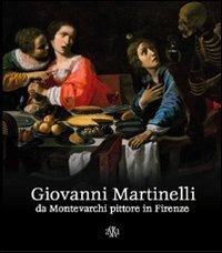 Giovanni Martinelli da Montevarchi pittore in Firenze. Ediz. illustrata - Sandro Bellesi,Liletta Fornasari,Giovanni Pagliarulo - copertina