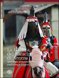 La giostra del Saracino di Arezzo. Spettacolo entusiasmante, tradizione e cultura - Alessandro Bindi - copertina