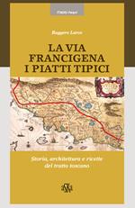 La via Francigena. I piatti tipici. Storia, architettura e ricette del tratto Toscano