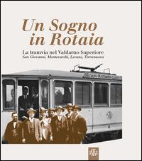 Un sogno in rotaia 1914-1937. La tramvia nel Valdarno superiore. San Giovanni, Montevarchi, Levane, Terranuova - copertina