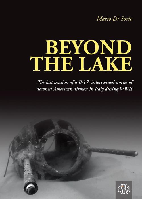 Beyond the lake. The last mission of a B-17. Intertwined stories of downed American airmen in Italy during WWII - Mario Di Sorte - copertina