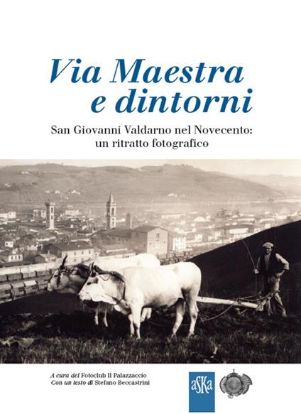 Via Maestra e dintorni. San Giovanni Valdarno nel Novecento: un ritratto fotografico. Ediz. illustrata - copertina