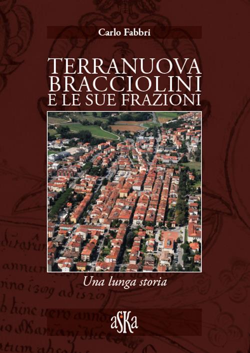 Terranuova Bracciolini e le sue frazioni. Una lunga storia - Carlo Fabbri -  Libro - Aska Edizioni - Storia locale | IBS