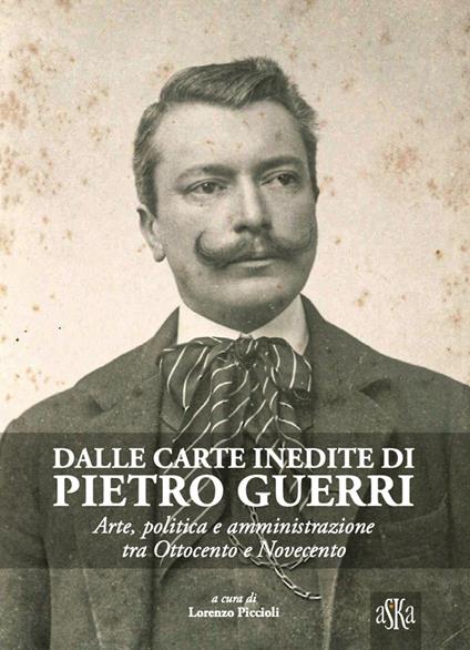 Dalle carte inedite di Pietro Guerri. Arte, politica e amministrazione tra Ottocento e Novecento - Nedo Migliorini,Giorgio Sacchetti,Lorenzo Tanzini - copertina