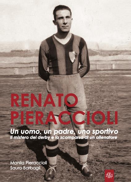 Renato Pieraccioli. Un uomo, un padre, uno sportivo. Il mistero del derby e la scomparsa di un allenatore - Manila Pieraccioli,Sauro Barbagli - copertina