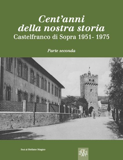 Cent'anni della nostra storia. Castelfranco di Sopra. Vol. 2: 1951-1975 - Stefano Stagno - copertina
