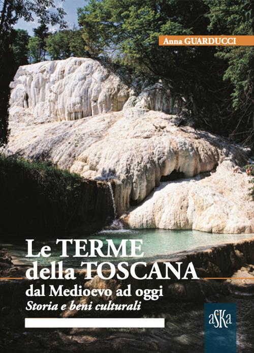 Le terme della Toscana dal Medioevo ad oggi. Storia e beni culturali - Anna Guarducci - copertina
