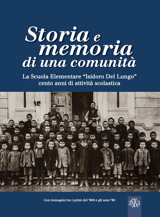 Storia e memoria di una comunità. La scuola elementare «Isidoro Del Lungo». Cento anni di attività scolastica. Ediz. illustrata - Alberto Callotti,Massimo Anselmi - copertina