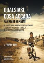 Qualsiasi cosa accada. Fabrizio Bernini. Il sogno di un imprenditore visionario, la storia della sua famiglia, il potere di una promessa