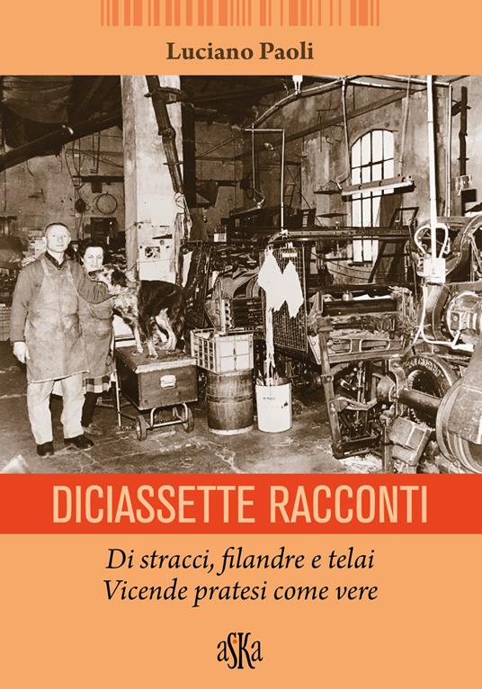 Diciassette racconti. Di stracci, filandre e telai. Vicende pratesi come vere - Luciano Paoli - copertina