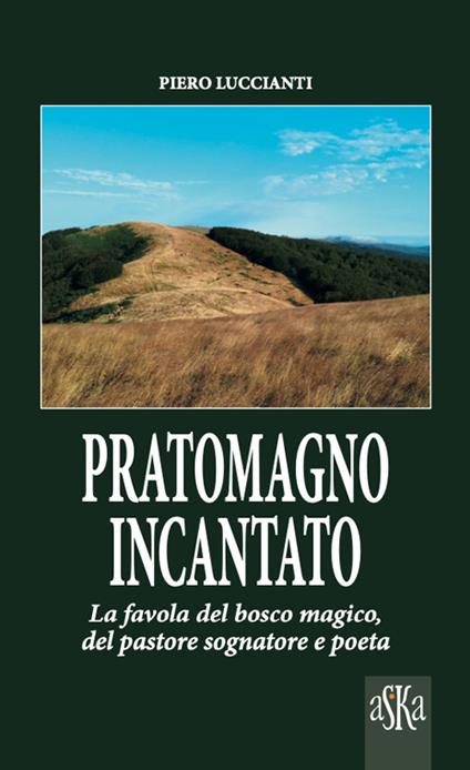 Pratomagno incantato. La favola del bosco magico, del pastore sognatore e poeta - Piero Luccianti - copertina