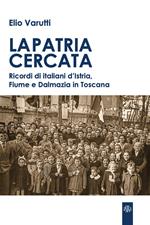 La patria cercata. Ricordi di italiani d'Istria, Fiume e Dalmazia in Toscana