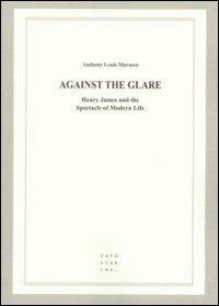 Against the glare. Henry James and the spectacle of modern life - Anthony L. Marasco - copertina