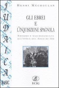 Gli ebrei e l'inquisizione spagnola. Eroismo e mascheramento all'epoca del Siglo de oro - Henry Méchoulan - copertina