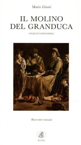 Il molino del granduca. Civiltà contadina. Racconti toscani - Mario Giusti - copertina