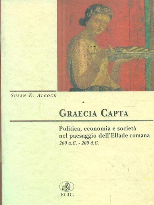 Graecia capta. Politica, economia e società nel paesaggio dell'Ellade romana (200 a. C. -200 d. C.) - Susan E. Alcock - 2