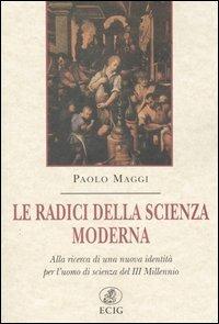 Le radici della scienza moderna. Alla ricerca di una nuova identità per l'uomo di scienza del III millennio - Paolo Maggi - copertina