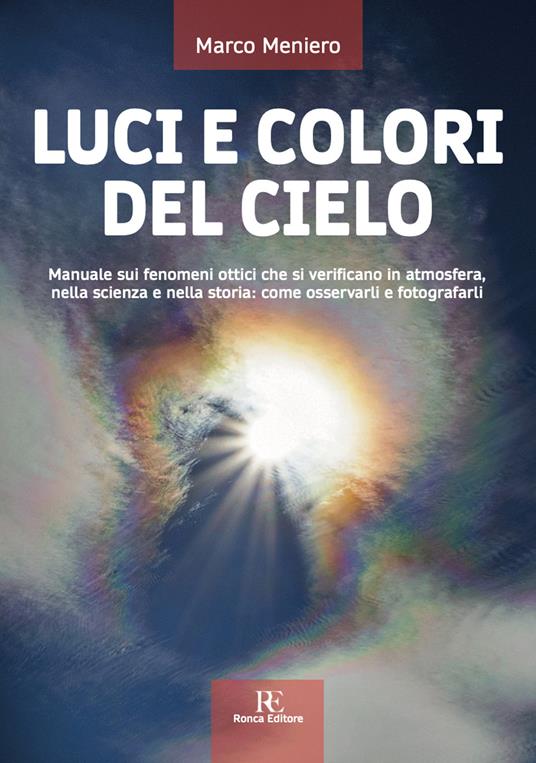 Luci e colori del cielo. Manuale sui fenomeni ottici che si verificano in atmosfera, nella scienza e nella storia: come osservarli e fotografarli. Ediz. illustrata - Marco Meniero - copertina