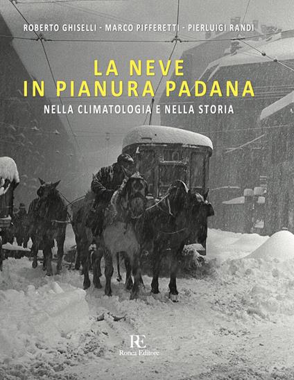 La neve in Pianura Padana. Nella climatologia e nella storia. Ediz. illustrata - Roberto Ghiselli,Marco Pifferetti,Pierluigi Randi - copertina