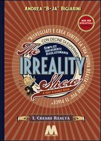 The irreality show. Risvegliati e crea subito la tua nuova realtà come più ti piace - Andrea Bigiarini - copertina