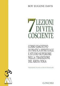 Sette lezioni di vita cosciente. Corso esaustivo di pratica spirituale e studio superiore nella tradizione del Kriya Yoga - Roy Eugene Davis - copertina