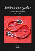 Disordine, ordine, disordine. Opere di Tere Grindatto 1962-2018