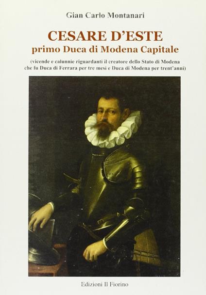 Cesare d'Este. Primo Duca di Modena Capitale - Giancarlo Montanari - copertina