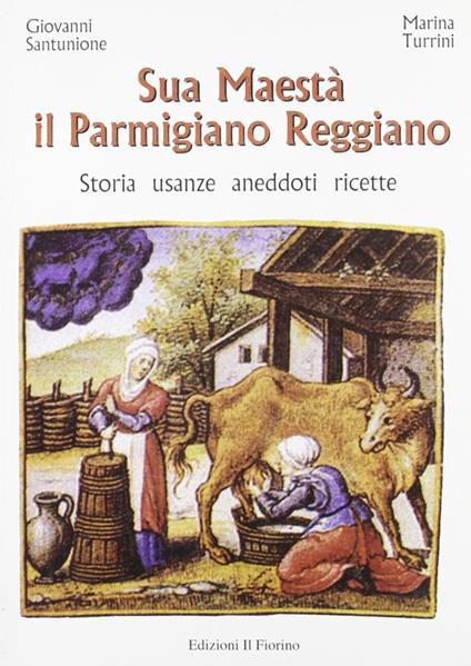 Sua maestà il parmigiano reggiano. Storia, usanze, aneddoti, ricette - Giovanni Santunione,Marina Turrini - copertina