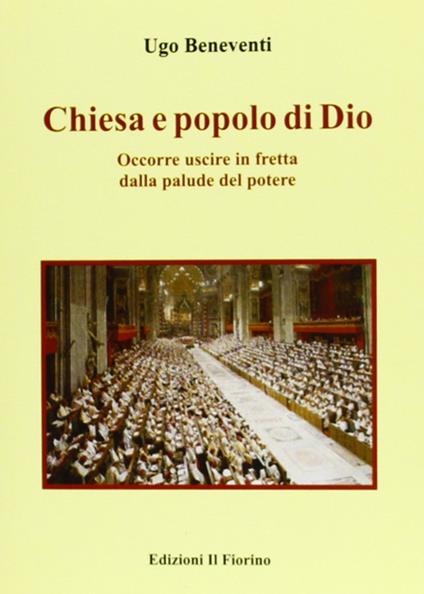 Chiesa e popolo di Dio. Occorre uscire in fretta dalla palude del potere - Ugo Beneventi - copertina