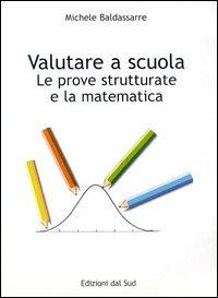 Valutare a scuola. La prova strutturale e la matematica - Michele Baldassarre - copertina