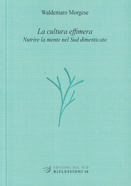 La cultura effimera. Nutrire la mente nel Sud dimenticato - Waldemaro Morgese - copertina