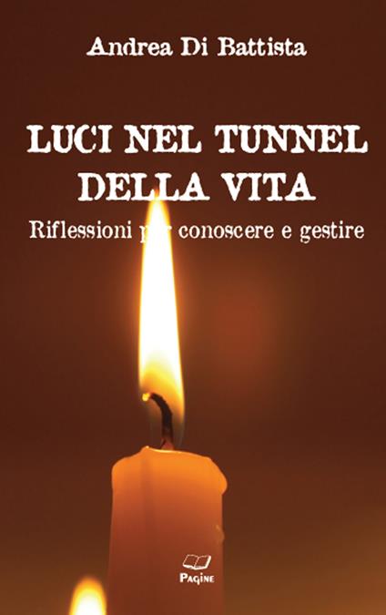 Luci nel tunnel della vita. Riflessioni per conoscere e gestire - Andrea Di Battista - copertina