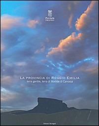 La provincia di Reggio Emilia. Terra gentile, terra di Matilde di Canossa. Storia, tradizioni, prodotti culturali, paesaggi - copertina