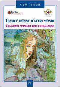 Cinque donne d'altri mondi. L'universo femminile dell'immigrazione - Piero Fissore - copertina