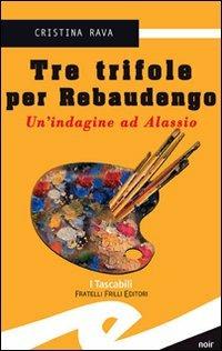 Tre trifole per Rebaudengo. Un'indagine ad Alassio - Cristina Rava - copertina