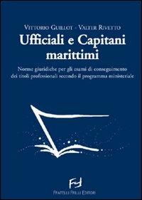 Ufficiali e capitani marittimi. Norme giuridiche per gli esami di conseguimento dei titoli professionali secondo il programma ministeriale - Vittorio Guillot,Valter Rivetto - copertina