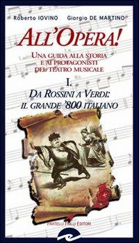 All'opera! Da Rossini a Verdi il grande '800 italiano. Una guida alla storia e ai protagonisti del teatro musicale. Vol. 1 - Roberto Iovino,Giorgio De Martino - copertina