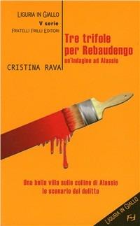 Tre trifole per Rebaudengo. Un'indagine ad Alassio - Cristina Rava - copertina