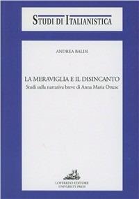 La meraviglia e il disincanto. Studi sulla narrativa breve di Anna Maria Ortese - Andrea Baldi - copertina