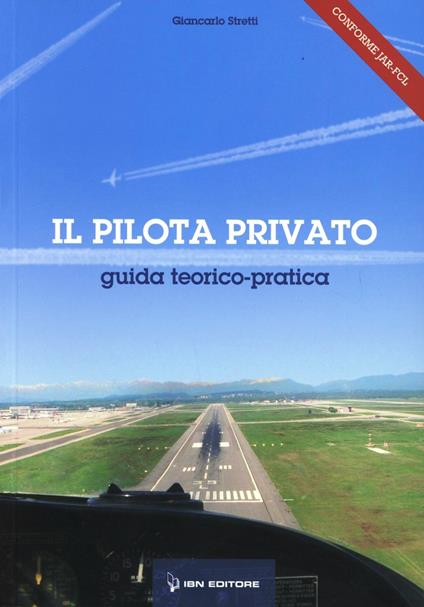 Il pilota privato. Guida teorico pratica - Giancarlo Stretti - copertina