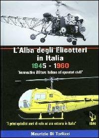 L'alba degli elicotteri in Italia. 1945-1960 aeronautica militare e operatori civili. I primi quindici anni di volo ad ala rotante in Italia. Ediz. italiana e inglese - Maurizio Di Terlizzi - copertina