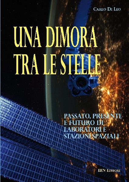 Una dimora tra le stelle. Passato, presente e futuro di laboratori e stazioni spaziali - Carlo Di Leo - copertina