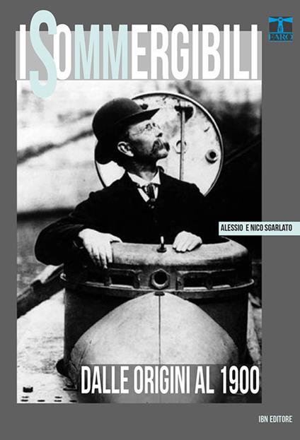 I sommergibili. Dalle origini al 1900 - Nico Sgarlato,Alessio Sgarlato - copertina