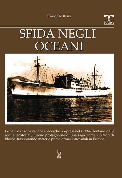 Sfida negli oceani. Le navi da carico italiane e tedesche, sorprese nel 1939-40 lontano dalle acque territoriali, furono protagoniste di una saga, come violatori di blocco, trasportando materie prime ormai introvabili in Europa - Carlo De Risio - copertina