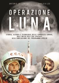 Operazione Luna. Storia, scienza e tecnologie delle conquiste lunari, dall'inizio dell'era spaziale alla conclusione del programma Apollo - Antonio Lo Campo,Carlo Di Leo - copertina