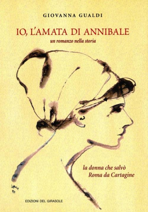 Io, l'amata di Annibale. Un romanzo nella storia. La donna che salvò Roma da Cartagine - Giovanna Gualdi - copertina