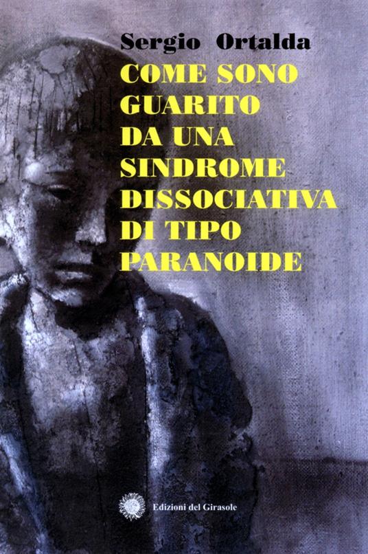 Come sono guarito da una sindrome dissociativo di tipo paranoide - Sergio Ortalda - copertina