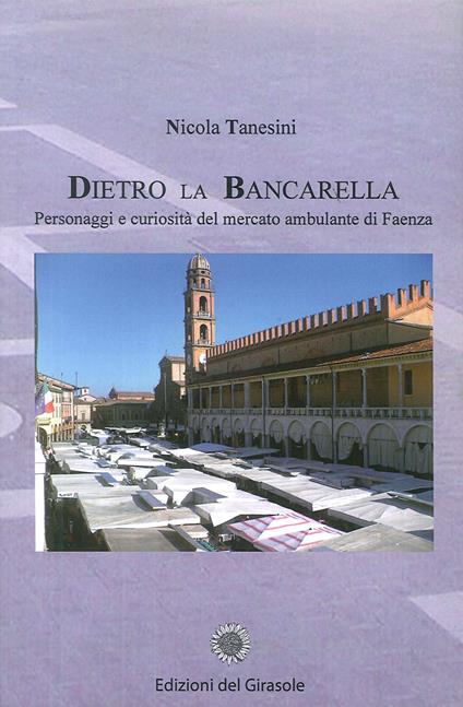 Dietro la bancarella. Personaggi e curiosità del mercato ambulante di Faenza - Nicola Tanesini - copertina