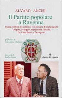 Il partito popolare a Ravenna. Storia politica dei cattolici in una terra di mangiapreti. Origine, sviluppo, repressione fascista. Da Castellucci a Zaccagnini - Alvaro Ancisi - copertina