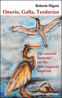 Onorio, galla, Teodorico. Tre racconti fantastici delle leggende imperiali - Roberta Migani - copertina